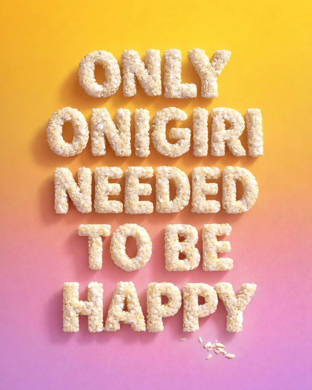 Text formed with rice grains saying 'ONLY ONIGIRI NEEDED TO BE HAPPY' on a yellow to purple gradient background.